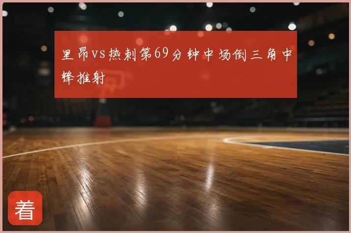 里昂vs热刺第69分钟中场倒三角中锋推射